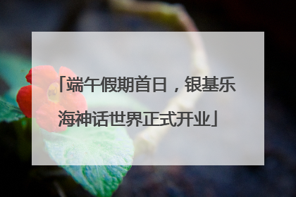 端午假期首日，银基乐海神话世界正式开业