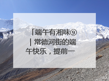 端午有湘味⑨｜常德河街的端午快乐，提前一天就开始了