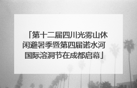 第十二届四川光雾山休闲避暑季暨第四届诺水河国际溶洞节在成都启幕