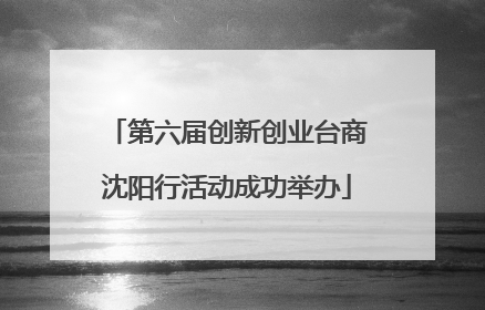 第六届创新创业台商沈阳行活动成功举办