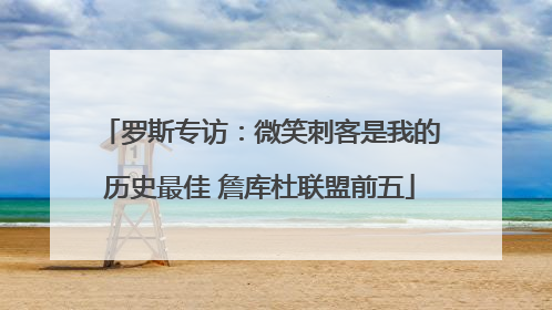 罗斯专访：微笑刺客是我的历史最佳 詹库杜联盟前五