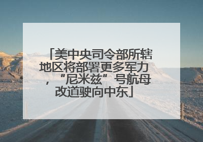 美中央司令部所辖地区将部署更多军力，“尼米兹”号航母改道驶向中东