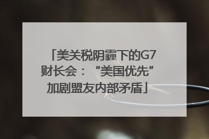 美关税阴霾下的G7财长会：“美国优先”加剧盟友内部矛盾