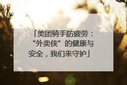 美团骑手防疲劳：“外卖侠”的健康与安全，我们来守护