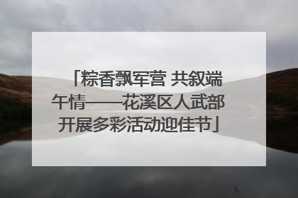 粽香飘军营 共叙端午情——花溪区人武部开展多彩活动迎佳节