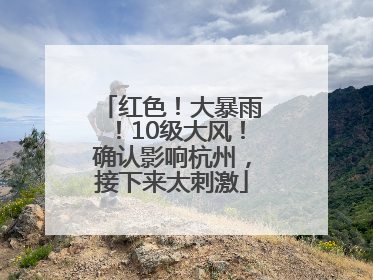 红色！大暴雨！10级大风！确认影响杭州，接下来太刺激