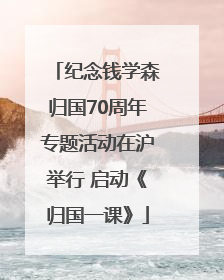 纪念钱学森归国70周年专题活动在沪举行 启动《归国一课》