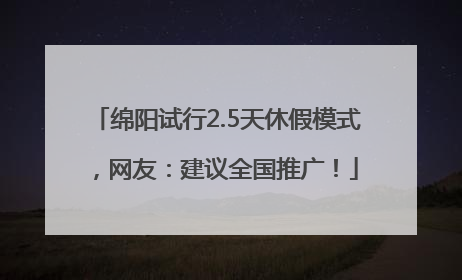 绵阳试行2.5天休假模式，网友：建议全国推广！