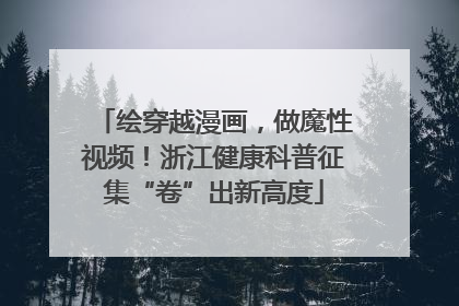 绘穿越漫画，做魔性视频！浙江健康科普征集“卷”出新高度