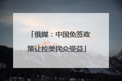 俄媒：中国免签政策让拉美民众受益