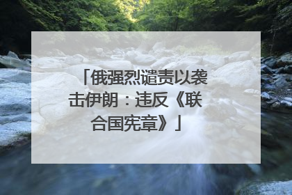 俄强烈谴责以袭击伊朗：违反《联合国宪章》