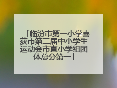 临汾市第一小学喜获市第二届中小学生运动会市直小学组团体总分第一