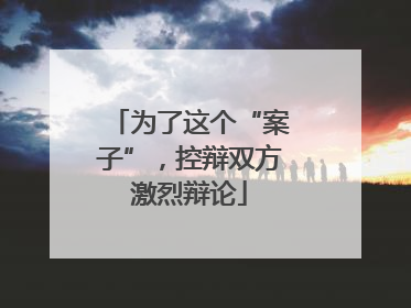 为了这个“案子”，控辩双方激烈辩论
