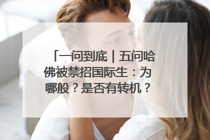 一问到底｜五问哈佛被禁招国际生：为哪般？是否有转机？学生怎么办？