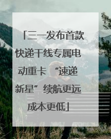 三一发布首款快递干线专属电动重卡 “速递新星”续航更远成本更低