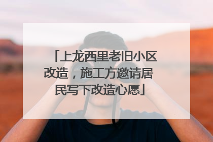上龙西里老旧小区改造，施工方邀请居民写下改造心愿