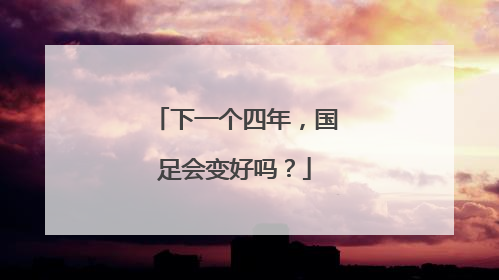 下一个四年，国足会变好吗？