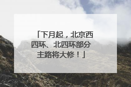 下月起，北京西四环、北四环部分主路将大修！