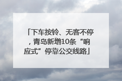 下车按铃、无客不停，青岛新增10条“响应式”停靠公交线路