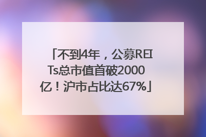 不到4年，公募REITs总市值首破2000亿！沪市占比达67%