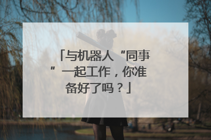 与机器人“同事”一起工作，你准备好了吗？