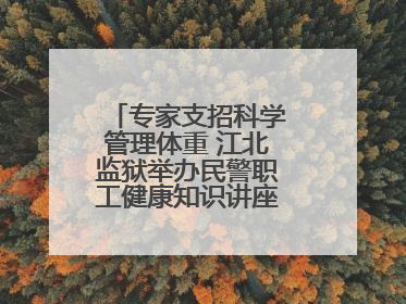 专家支招科学管理体重 江北监狱举办民警职工健康知识讲座“爱警暖警”