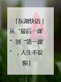 东湖快语｜从“最后一课”到“第一课”，人生不设限