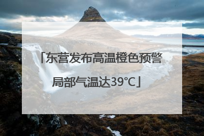 东营发布高温橙色预警 局部气温达39℃