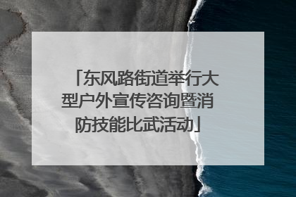 东风路街道举行大型户外宣传咨询暨消防技能比武活动