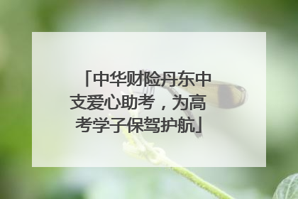 中华财险丹东中支爱心助考，为高考学子保驾护航