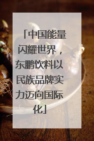 中国能量闪耀世界，东鹏饮料以民族品牌实力迈向国际化