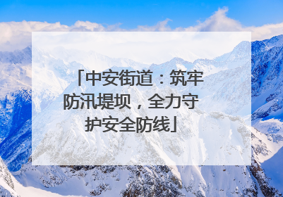中安街道：筑牢防汛堤坝，全力守护安全防线