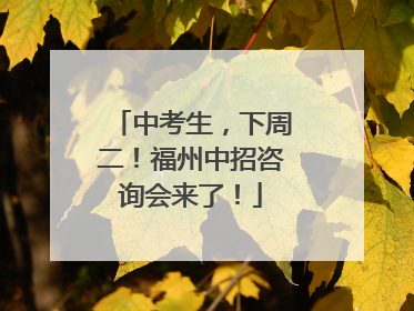 中考生，下周二！福州中招咨询会来了！