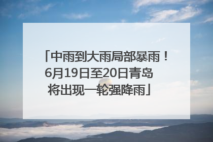 中雨到大雨局部暴雨！6月19日至20日青岛将出现一轮强降雨