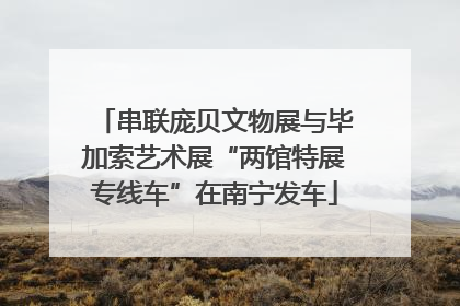 串联庞贝文物展与毕加索艺术展“两馆特展专线车”在南宁发车