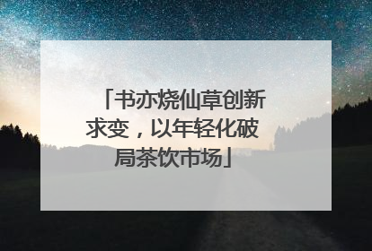 书亦烧仙草创新求变，以年轻化破局茶饮市场