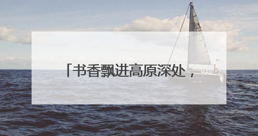 书香飘进高原深处，2400本爱心图书点亮雪域学子梦想