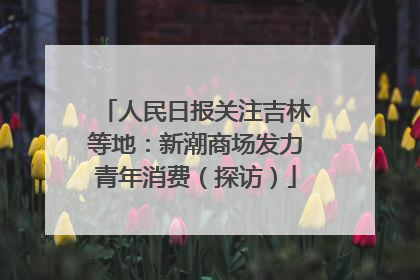 人民日报关注吉林等地：新潮商场发力青年消费（探访）