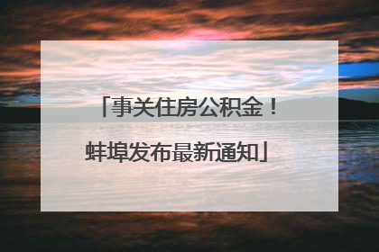 事关住房公积金！蚌埠发布最新通知