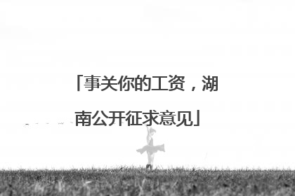 事关你的工资，湖南公开征求意见