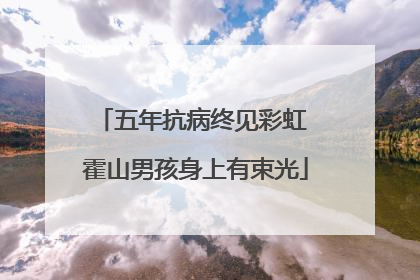 五年抗病终见彩虹 霍山男孩身上有束光