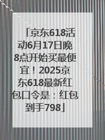 京东618活动6月17日晚8点开始买最便宜！2025京东618最新红包口令是：红包到手798