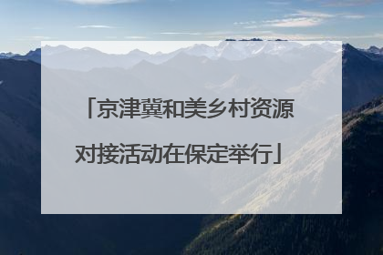 京津冀和美乡村资源对接活动在保定举行