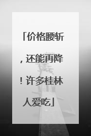 价格腰斩，还能再降！许多桂林人爱吃