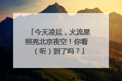 今天凌晨，火流星照亮北京夜空！你看（听）到了吗？