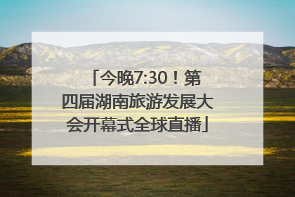今晚7:30！第四届湖南旅游发展大会开幕式全球直播