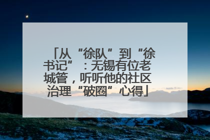 从“徐队”到“徐书记”：无锡有位老城管，听听他的社区治理“破圈”心得
