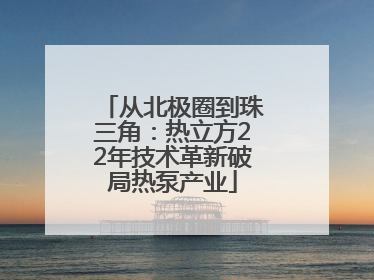 从北极圈到珠三角：热立方22年技术革新破局热泵产业