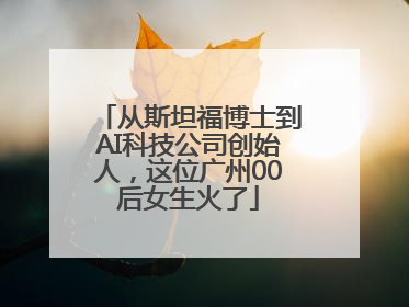 从斯坦福博士到AI科技公司创始人，这位广州00后女生火了