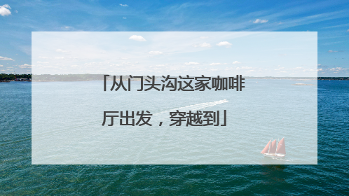 从门头沟这家咖啡厅出发，穿越到